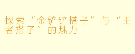 探索“金铲铲搭子”与“王者搭子”的魅力