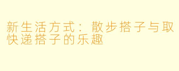 新生活方式：散步搭子与取快递搭子的乐趣