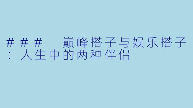 ### 巅峰搭子与娱乐搭子:人生中的两种伴侣