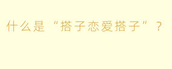什么是“搭子恋爱搭子”？  