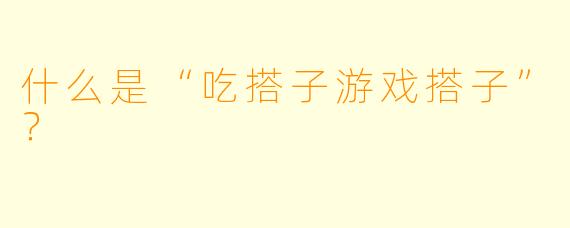 什么是“吃搭子游戏搭子”？  
