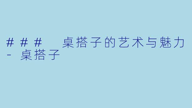 ### 桌搭子的艺术与魅力-桌搭子