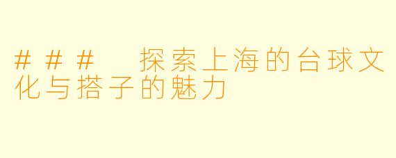 ### 探索上海的台球文化与搭子的魅力