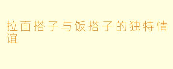 拉面搭子与饭搭子的独特情谊