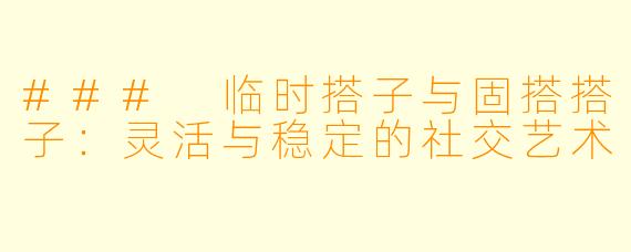 ### 临时搭子与固搭搭子：灵活与稳定的社交艺术