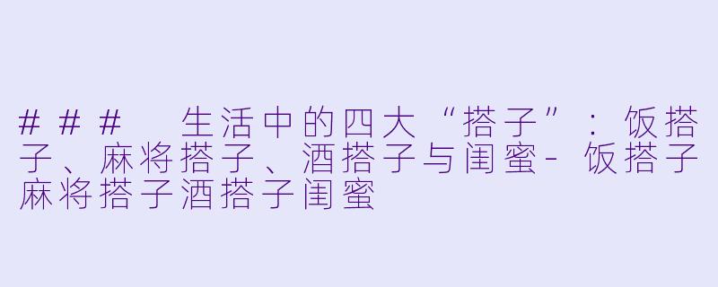 ### 生活中的四大“搭子”：饭搭子、麻将搭子、酒搭子与闺蜜-饭搭子麻将搭子酒搭子闺蜜