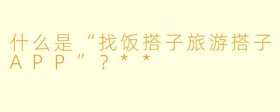什么是“找饭搭子旅游搭子APP”?**