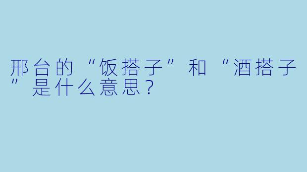 邢台的“饭搭子”和“酒搭子”是什么意思？  