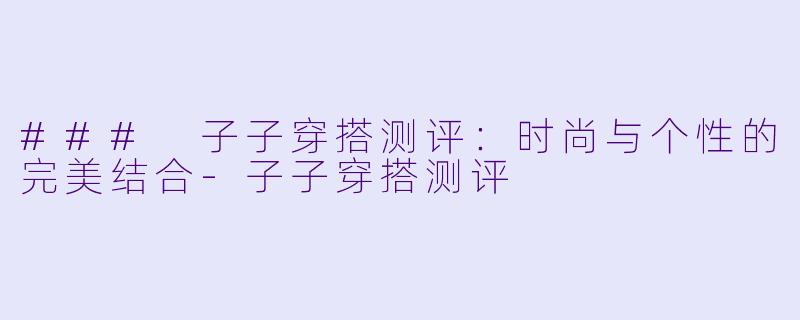 ### 子子穿搭测评：时尚与个性的完美结合