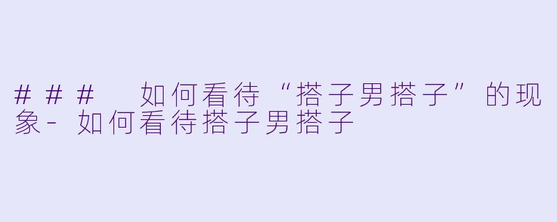 ### 如何看待“搭子男搭子”的现象