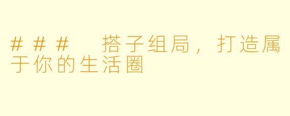 ### 搭子组局，打造属于你的生活圈