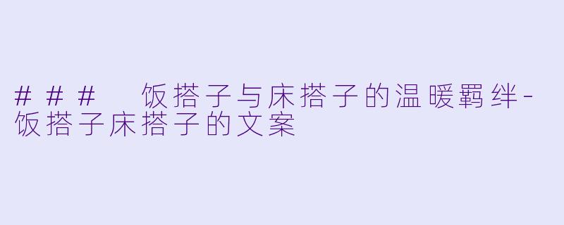### 饭搭子与床搭子的温暖羁绊-饭搭子床搭子的文案