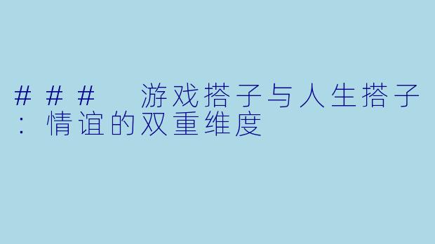 ### 游戏搭子与人生搭子:情谊的双重维度