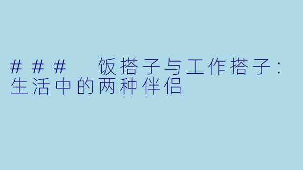### 饭搭子与工作搭子：生活中的两种伴侣