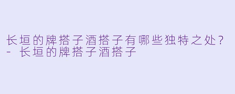 长垣的牌搭子酒搭子有哪些独特之处?