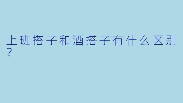 上班搭子和酒搭子有什么区别？