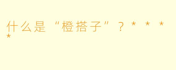 什么是“橙搭子”？****