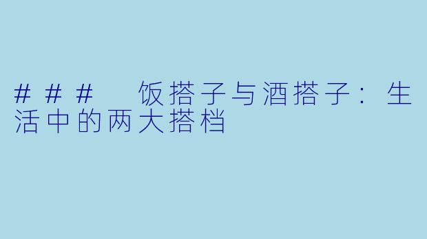 ### 饭搭子与酒搭子：生活中的两大搭档