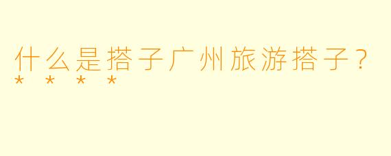 什么是搭子广州旅游搭子？****