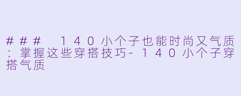 ### 140小个子也能时尚又气质:掌握这些穿搭技巧