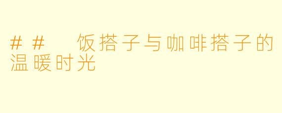 ## 饭搭子与咖啡搭子的温暖时光