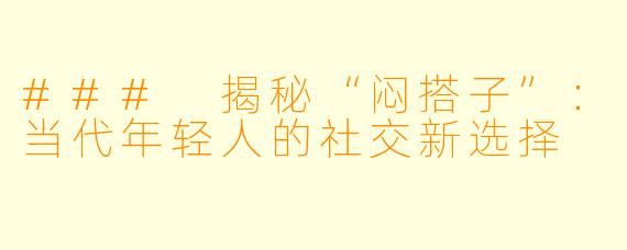 ### 揭秘“闷搭子”：当代年轻人的社交新选择