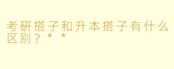 考研搭子和升本搭子有什么区别?**