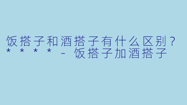 饭搭子和酒搭子有什么区别？****