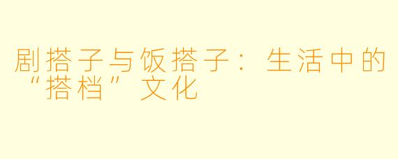 剧搭子与饭搭子：生活中的“搭档”文化