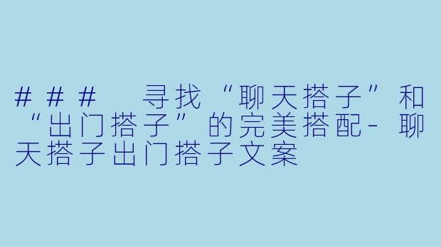 ### 寻找“聊天搭子”和“出门搭子”的完美搭配-聊天搭子出门搭子文案