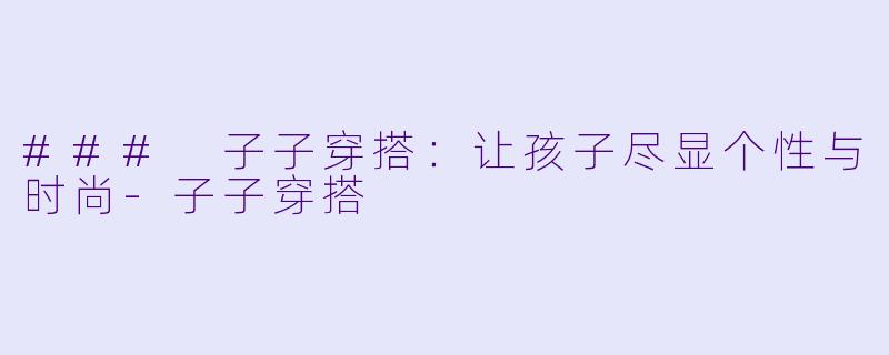 ### 子子穿搭:让孩子尽显个性与时尚
