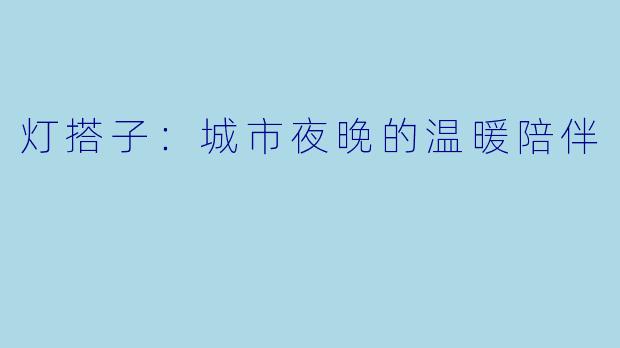 灯搭子：城市夜晚的温暖陪伴