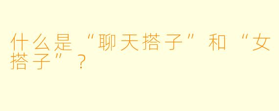 什么是“聊天搭子”和“女搭子”？  