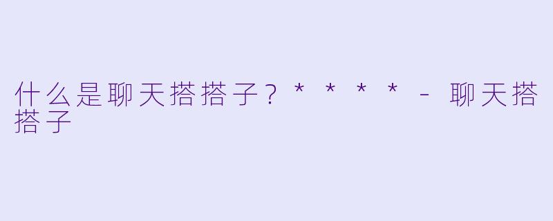 什么是聊天搭搭子？****