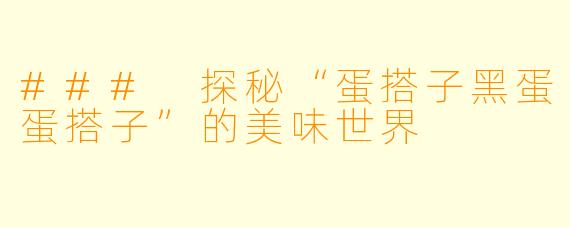 ### 探秘“蛋搭子黑蛋蛋搭子”的美味世界