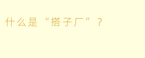 什么是“搭子厂”？  