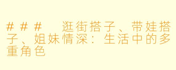 ### 逛街搭子、带娃搭子、姐妹情深：生活中的多重角色