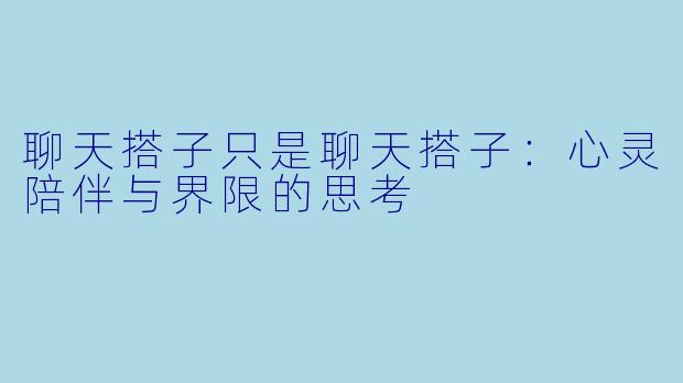 聊天搭子只是聊天搭子:心灵陪伴与界限的思考