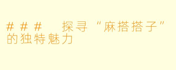 ### 探寻“麻搭搭子”的独特魅力