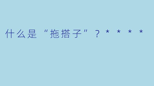 什么是“拖搭子”？****