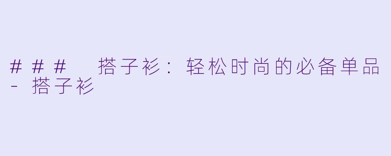 ### 搭子衫：轻松时尚的必备单品-搭子衫