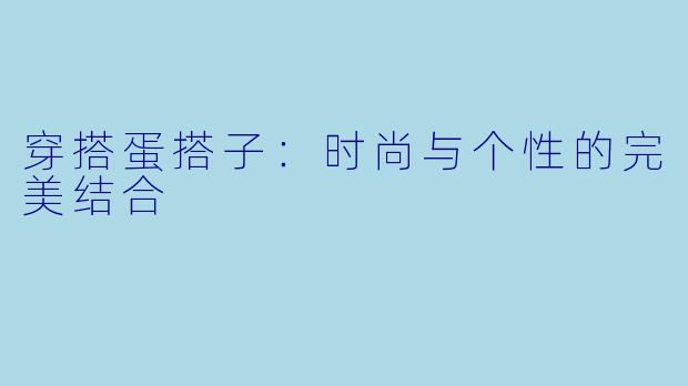 穿搭蛋搭子：时尚与个性的完美结合