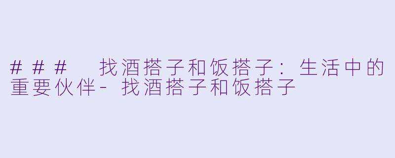 ### 找酒搭子和饭搭子:生活中的重要伙伴