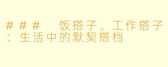 ### 饭搭子、工作搭子：生活中的默契搭档