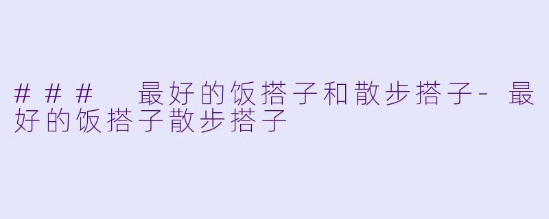 ### 最好的饭搭子和散步搭子-最好的饭搭子散步搭子