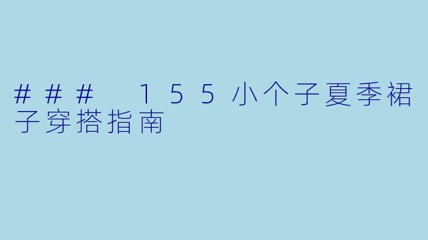 ### 155小个子夏季裙子穿搭指南