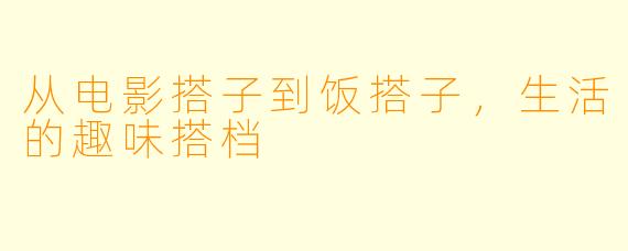 从电影搭子到饭搭子,生活的趣味搭档
