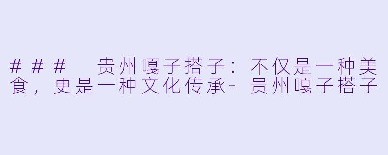 ### 贵州嘎子搭子:不仅是一种美食,更是一种文化传承
