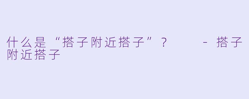 什么是“搭子附近搭子”？  