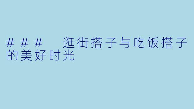 ### 逛街搭子与吃饭搭子的美好时光